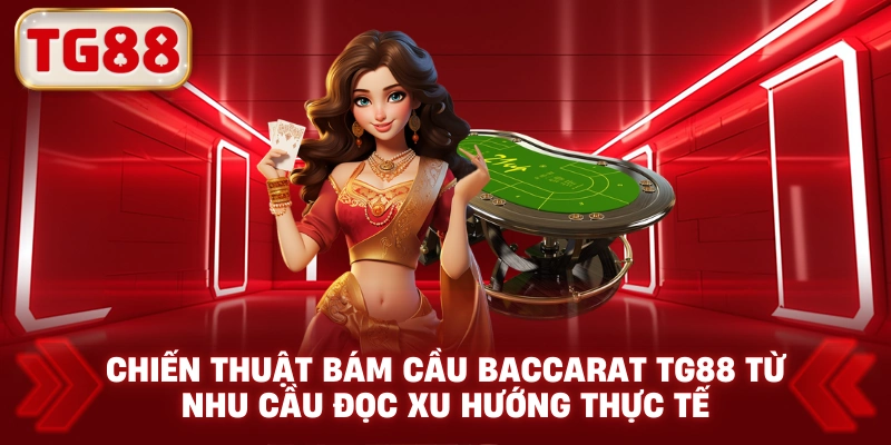 Chiến Thuật Bám Cầu Baccarat TG88 Từ Nhu Cầu Đọc Xu Hướng Thực Tế