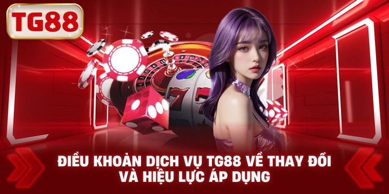 Điều Khoản Dịch Vụ TG88 Về Thay Đổi Và Hiệu Lực Áp Dụng