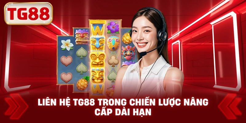 Liên Hệ TG88 Trong Chiến Lược Nâng Cấp Dài Hạn