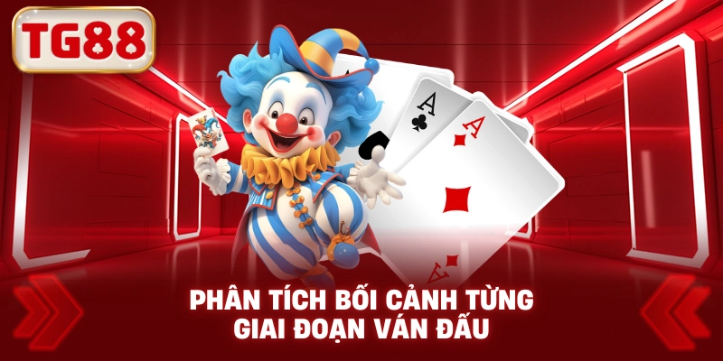Phân Tích Bối Cảnh Từng Giai Đoạn Ván Đấu